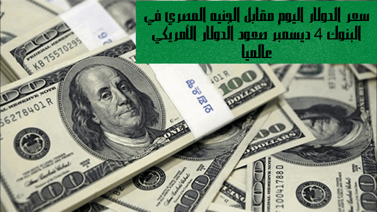 السعر-الحالي-للدولار-مقابل-الجنيه-المصري-في-البنوك،-4-ديسمبر.-ارتفاع-سعر-الدولار-الأمريكي-عالمياً